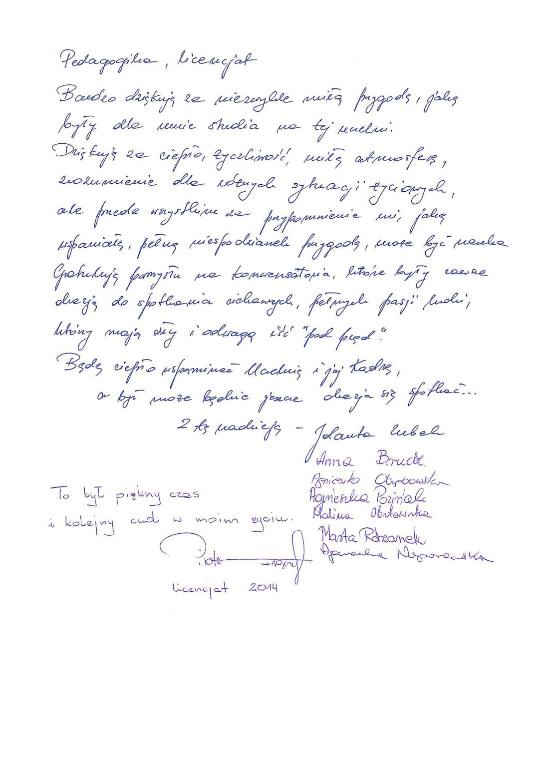 Pedagogika licencjat. Bardzo dziękuję za niezwykle miłą przygodę,jaką były dla mnie studia na tej uczelni. Dziękuję za ciepło, życzliwość, miłą atmosferę, zrozumienie dla różnych sytuacji życiowych, ale przede wszystkim za przypomnienie mi jaką wspaniałą pełną niespodzianek przygodą może być nauka. Gratuluję pomysłu na konwersatoria, które były zawsze okazją do spotkania ciekawych, pełnych pasji ludzi, którzy mają siły i odwagę iść pod prąd. Będę ciepło wspominać uczelnię i jej kadrę, a być może będzie jeszcze okazja się spotkać. Z tą nadzieją: Jolanta Zubek, Anna Bruck, Agnieszka Poziniak, Halina Obrotowska, Marta Rdzanek, Agnieszka Wysorawska. To był piękny czas i kolejny cud w moim życiu. Piotr